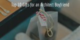 “Gifts for boyfriend” : 10 Gifts To Surprise Your Architect Boyfriend!